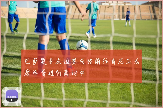 巴萨夏季友谊赛或将前往肯尼亚或摩洛哥进行商讨中