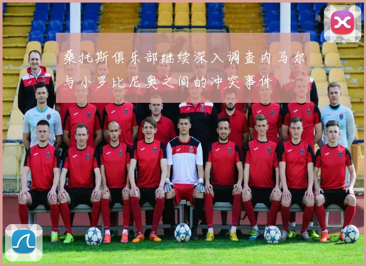 桑托斯俱乐部继续深入调查内马尔与小罗比尼奥之间的冲突事件
