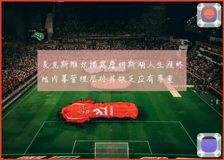 麦克斯维尔揭露詹姆斯湖人生涯终结内幕管理层对其缺乏应有尊重
