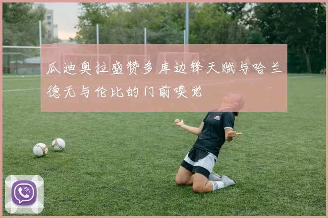 瓜迪奥拉盛赞多库边锋天赋与哈兰德无与伦比的门前嗅觉