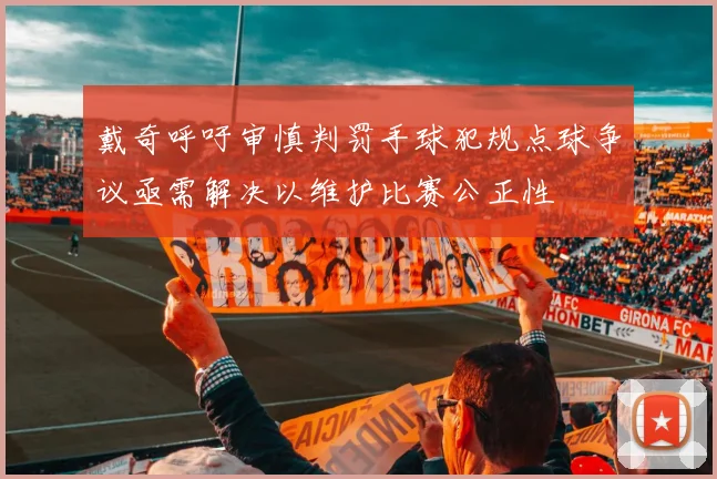 戴奇呼吁审慎判罚手球犯规点球争议亟需解决以维护比赛公正性