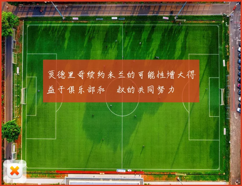 莫德里奇续约米兰的可能性增大得益于俱乐部和囧叔的共同努力