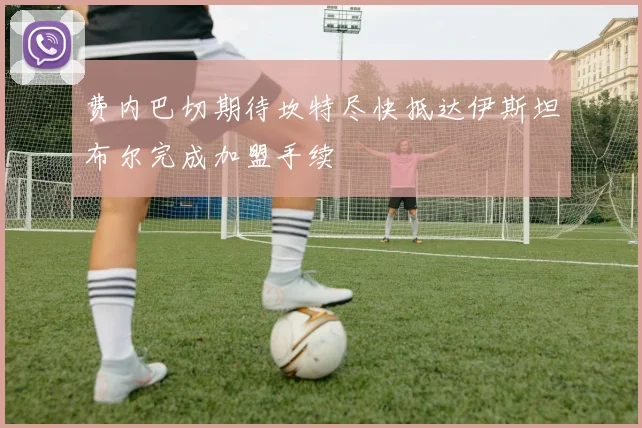 费内巴切期待坎特尽快抵达伊斯坦布尔完成加盟手续