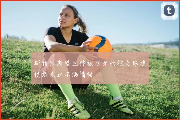 斯特拉斯堡主帅被切尔西挖走球迷愤怒表达不满情绪