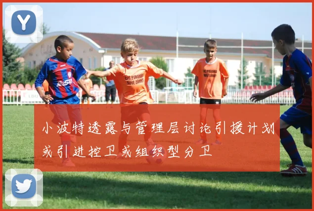 小波特透露与管理层讨论引援计划或引进控卫或组织型分卫