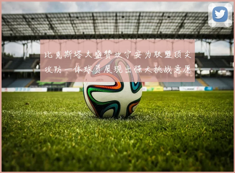 比克斯塔夫盛赞坎宁安为联盟顶尖攻防一体球员展现出强大挑战意愿