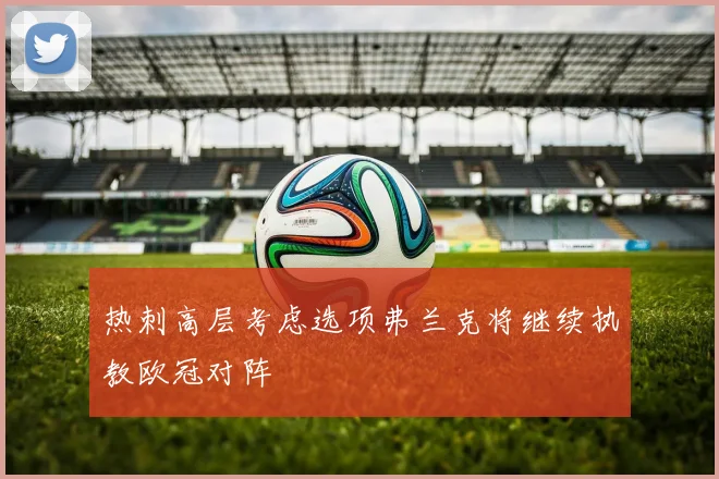热刺高层考虑选项弗兰克将继续执教欧冠对阵