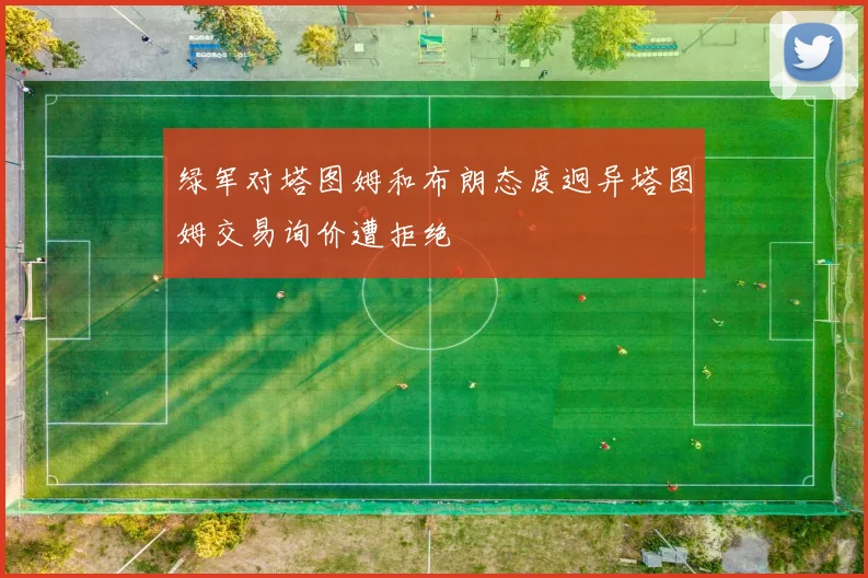 绿军对塔图姆和布朗态度迥异塔图姆交易询价遭拒绝