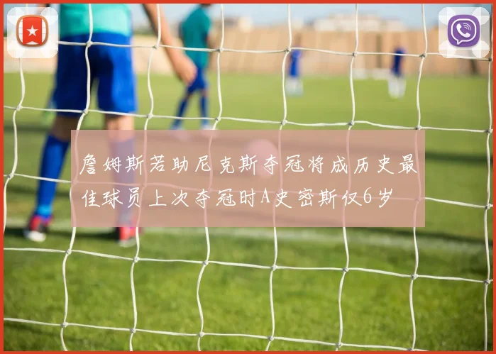 詹姆斯若助尼克斯夺冠将成历史最佳球员上次夺冠时A史密斯仅6岁