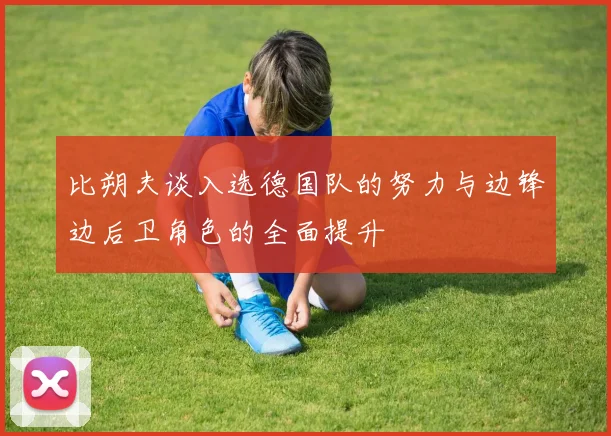 比朔夫谈入选德国队的努力与边锋边后卫角色的全面提升