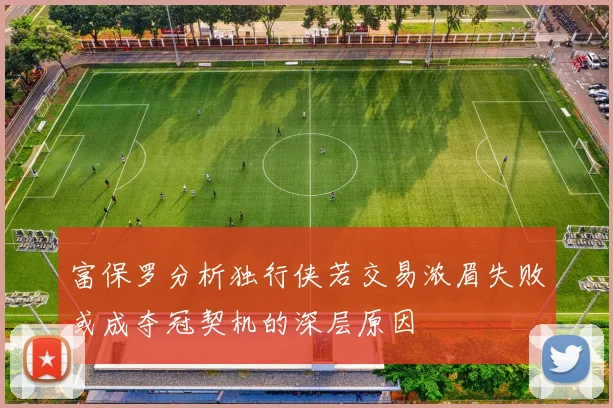 富保罗分析独行侠若交易浓眉失败或成夺冠契机的深层原因