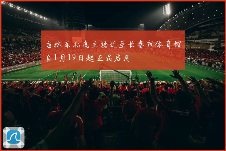 吉林东北虎主场迁至长春市体育馆自1月19日起正式启用